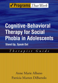 Title: Cognitive-Behavioral Therapy for Social Phobia in Adolescents: Stand Up, Speak Out, Author: Anne Marie Albano