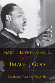 Title: Martin Luther King, Jr., and the Image of God, Author: Richard W. Wills