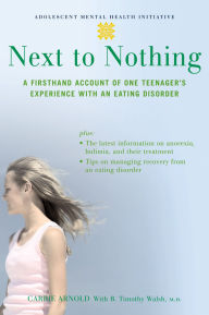Title: Next to Nothing: A Firsthand Account of One Teenager's Experience with an Eating Disorder, Author: Carrie Arnold