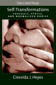 Title: Self-Transformations: Foucault, Ethics, and Normalized Bodies, Author: Cressida J. Heyes