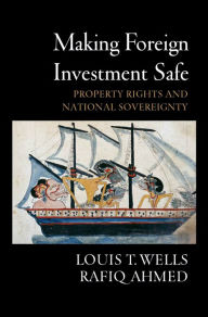 Title: Making Foreign Investment Safe: Property Rights and National Sovereignty, Author: Louis T. Wells