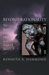 Title: Beyond Rationality: The Search for Wisdom in a Troubled Time, Author: Kenneth R. Hammond