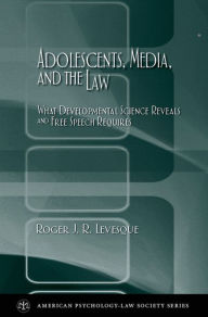 Title: Adolescents, Media, and the Law: What Developmental Science Reveals and Free Speech Requires, Author: Roger J. R. Levesque