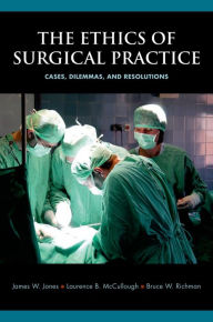 Title: The Ethics of Surgical Practice: Cases, Dilemmas, and Resolutions, Author: James W. Jones