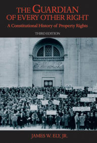 Title: The Guardian of Every Other Right: A Constitutional History of Property Rights, Author: James W. Ely Jr.