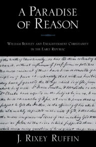 Title: A Paradise of Reason: William Bentley and Enlightenment Christianity in the Early Republic, Author: J. Rixey Ruffin