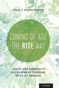 Title: Coming of Age the RITE Way: Youth and Community Development through Rites of Passage, Author: David G Blumenkrantz