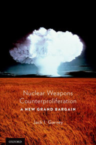 Title: Nuclear Weapons Counterproliferation: A New Grand Bargain, Author: Jack Garvey