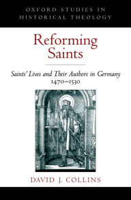 Title: Reforming Saints: Saints' Lives and Their Authors in Germany, 1470-1530, Author: David J. Collins