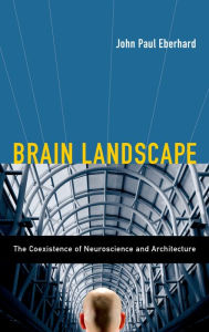 Title: Brain Landscape The Coexistence of Neuroscience and Architecture, Author: John P. Eberhard