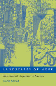 Title: Landscapes of Hope: Anti-Colonial Utopianism in America, Author: Dohra Ahmad