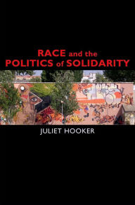 Title: Race and the Politics of Solidarity, Author: Juliet Hooker