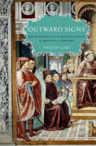 Title: Outward Signs: The Powerlessness of External Things in Augustine's Thought, Author: Phillip  Cary