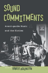 Title: Sound Commitments: Avant-Garde Music and the Sixties, Author: Robert Adlington