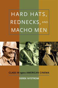 Title: Hard Hats, Rednecks, and Macho Men: Class in 1970s American Cinema, Author: Derek Nystrom