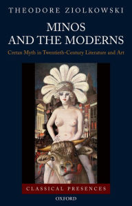 Title: Minos and the Moderns: Cretan Myth in Twentieth-Century Literature and Art, Author: Theodore Ziolkowski