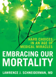 Title: Embracing Our Mortality: Hard Choices in an Age of Medical Miracles, Author: Lawrence Schneiderman