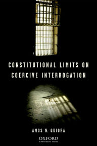 Title: Constitutional Limits on Coercive Interrogation, Author: Amos N. Guiora