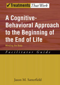 Title: A Cognitive-Behavioral Approach to the Beginning of the End of Life, Minding the Body: Facilitator Guide, Author: Jason M. Satterfield