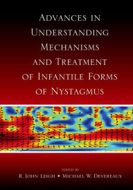 Title: Advances in Understanding Mechanisms and Treatment of Infantile Forms of Nystagmus, Author: R. John Leigh