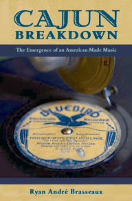 Title: Cajun Breakdown: The Emergence of an American-Made Music, Author: Ryan Andre Brasseaux