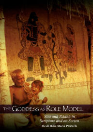 Title: The Goddess as Role Model: Sita and Radha in Scripture and on Screen, Author: Heidi R.M. Pauwels