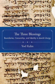 Title: The Three Blessings: Boundaries, Censorship, and Identity in Jewish Liturgy, Author: Yoel Kahn