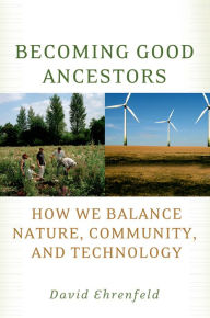 Title: Becoming Good Ancestors: How We Balance Nature, Community, and Technology, Author: David Ehrenfeld