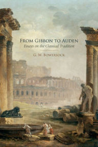 Title: From Gibbon to Auden: Essays on the Classical Tradition, Author: G.W.  Bowersock