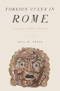 Title: Foreign Cults in Rome: Creating a Roman Empire, Author: Eric Orlin