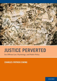 Title: Justice Perverted: Sex Offense Law, Psychology, and Public Policy, Author: Charles Patrick Ewing