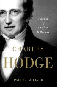 Title: Charles Hodge: Guardian of American Orthodoxy, Author: Paul C. Gutjahr