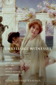 Title: Unreliable Witnesses: Religion, Gender, and History in the Greco-Roman Mediterranean, Author: Ross Shepard Kraemer