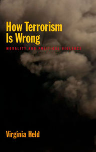 Title: How Terrorism Is Wrong: Morality and Political Violence, Author: Virginia Held