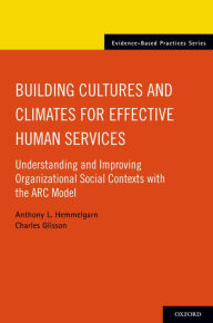 Title: Building Cultures and Climates for Effective Human Services: Understanding and Improving Organizational Social Contexts with the ARC Model, Author: Anthony L. Hemmelgarn