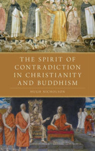 Title: The Spirit of Contradiction in Christianity and Buddhism, Author: Hugh Nicholson