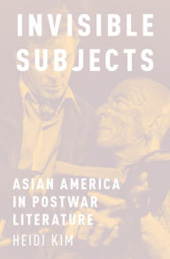 Title: Invisible Subjects: Asian America in Postwar Literature, Author: Heidi Kim