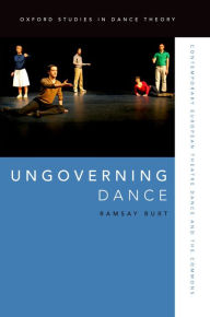 Title: Ungoverning Dance: Contemporary European Theatre Dance and the Commons, Author: Ramsay Burt