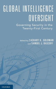 Title: Global Intelligence Oversight: Governing Security in the Twenty-First Century, Author: Zachary K. Goldman