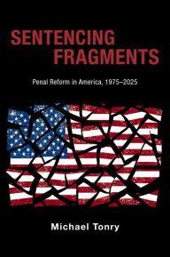 Title: Sentencing Fragments: Penal Reform in America, 1975-2025, Author: Michael Tonry