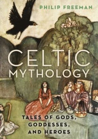 Title: Celtic Mythology: Tales of Gods, Goddesses, and Heroes, Author: Philip Freeman