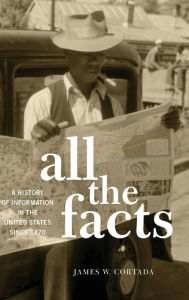 Title: All the Facts: A History of Information in the United States since 1870, Author: James W. Cortada