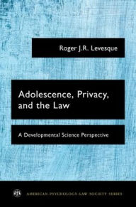 Title: Adolescence, Privacy, and the Law: A Developmental Science Perspective, Author: Roger J.R. Levesque