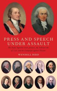 Title: Press and Speech Under Assault: The Early Supreme Court Justices, the Sedition Act of 1798, and the Campaign against Dissent, Author: Wendell Bird