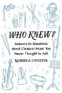 Who Knew?: Answers to Questions about Classical Music you Never Thought to Ask