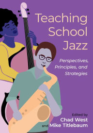 Title: Teaching School Jazz: Perspectives, Principles, and Strategies, Author: Chad West