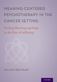 Title: Meaning-Centered Psychotherapy in the Cancer Setting: Finding Meaning and Hope in the Face of Suffering, Author: William S. Breitbart