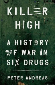 Title: Killer High: A History of War in Six Drugs, Author: Peter Andreas