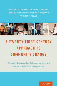 Title: A Twenty-First Century Approach to Community Change: Partnering to Improve Life Outcomes for Youth and Families in Under-Served Neighborhoods, Author: Larry M. Gant
