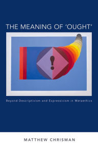 Title: The Meaning of 'Ought': Beyond Descriptivism and Expressivism in Metaethics, Author: Matthew Chrisman